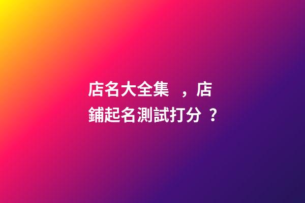 店名大全集，店鋪起名測試打分？